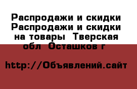 Распродажи и скидки Распродажи и скидки на товары. Тверская обл.,Осташков г.